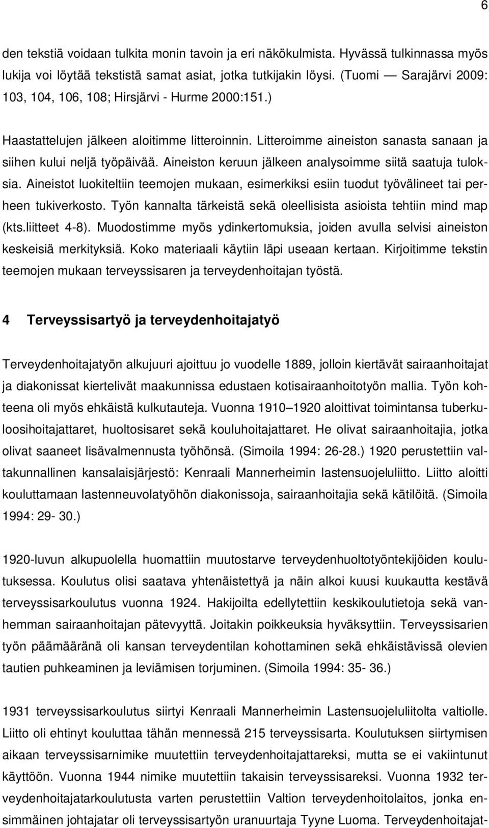 Aineiston keruun jälkeen analysoimme siitä saatuja tuloksia. Aineistot luokiteltiin teemojen mukaan, esimerkiksi esiin tuodut työvälineet tai perheen tukiverkosto.