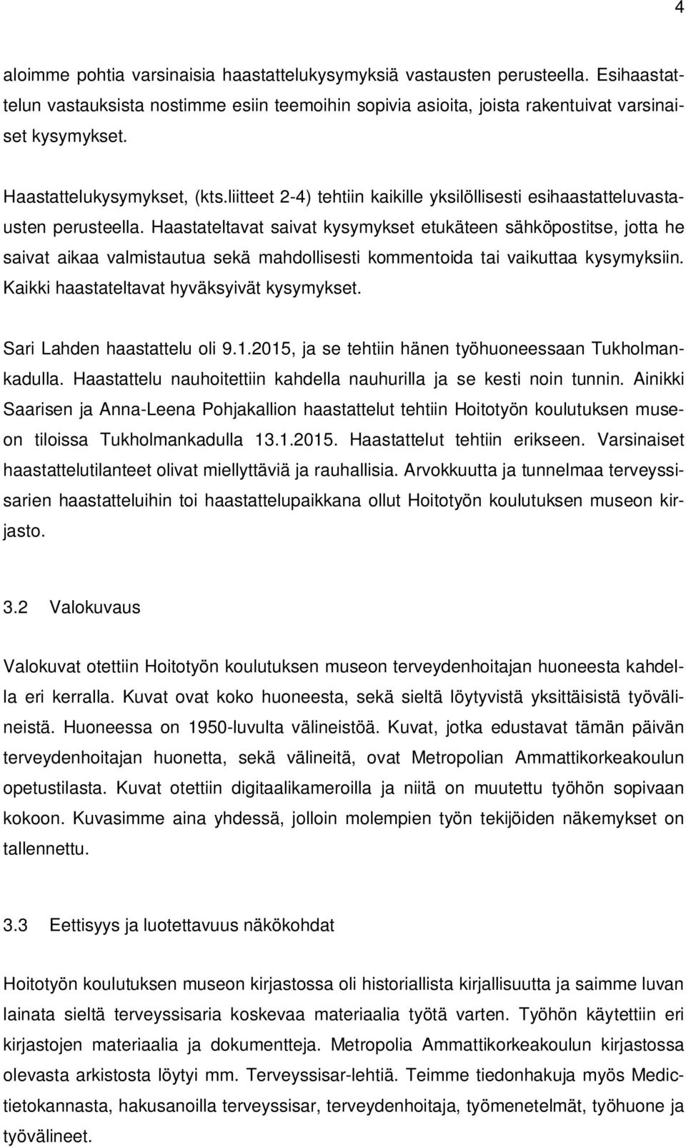 Haastateltavat saivat kysymykset etukäteen sähköpostitse, jotta he saivat aikaa valmistautua sekä mahdollisesti kommentoida tai vaikuttaa kysymyksiin. Kaikki haastateltavat hyväksyivät kysymykset.