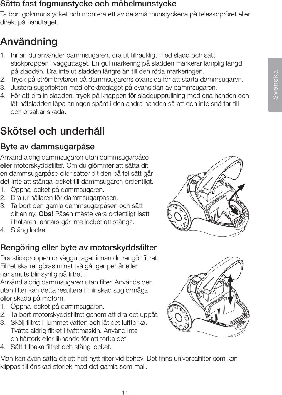 Dra inte ut sladden längre än till den röda markeringen. 2. Tryck på strömbrytaren på dammsugarens ovansida för att starta dammsugaren. 3.