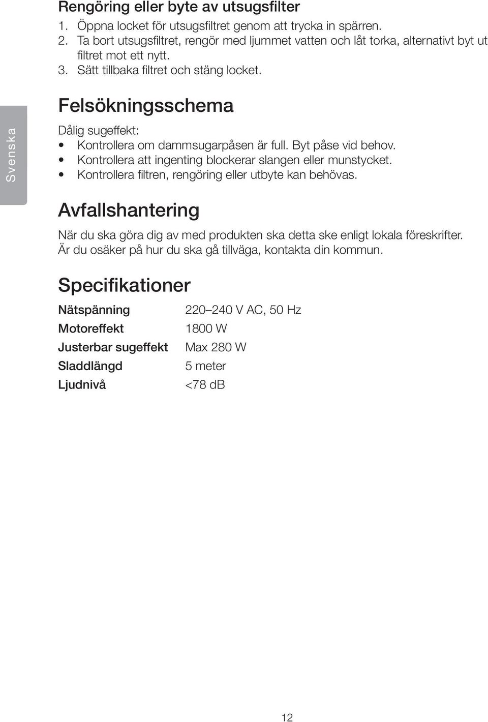 Felsökningsschema Svenska Dålig sugeffekt: Kontrollera om dammsugarpåsen är full. Byt påse vid behov. Kontrollera att ingenting blockerar slangen eller munstycket.