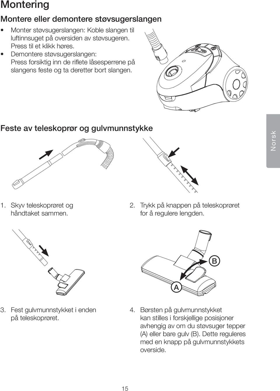 Skyv teleskoprøret og håndtaket sammen. 2. Trykk på knappen på teleskoprøret for å regulere lengden. B A 3. Fest gulvmunnstykket i enden på teleskoprøret. 4.