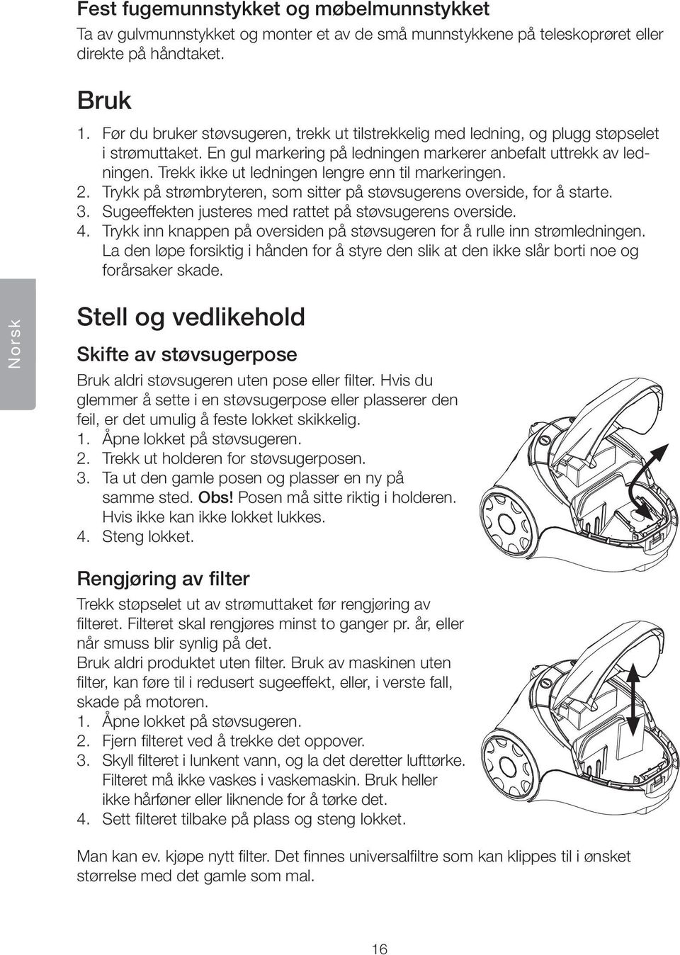 Trekk ikke ut ledningen lengre enn til markeringen. 2. Trykk på strømbryteren, som sitter på støvsugerens overside, for å starte. 3. Sugeeffekten justeres med rattet på støvsugerens overside. 4.