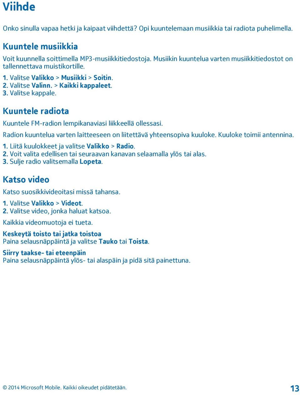 Kuuntele radiota Kuuntele FM-radion lempikanaviasi liikkeellä ollessasi. Radion kuuntelua varten laitteeseen on liitettävä yhteensopiva kuuloke. Kuuloke toimii antennina. 1.