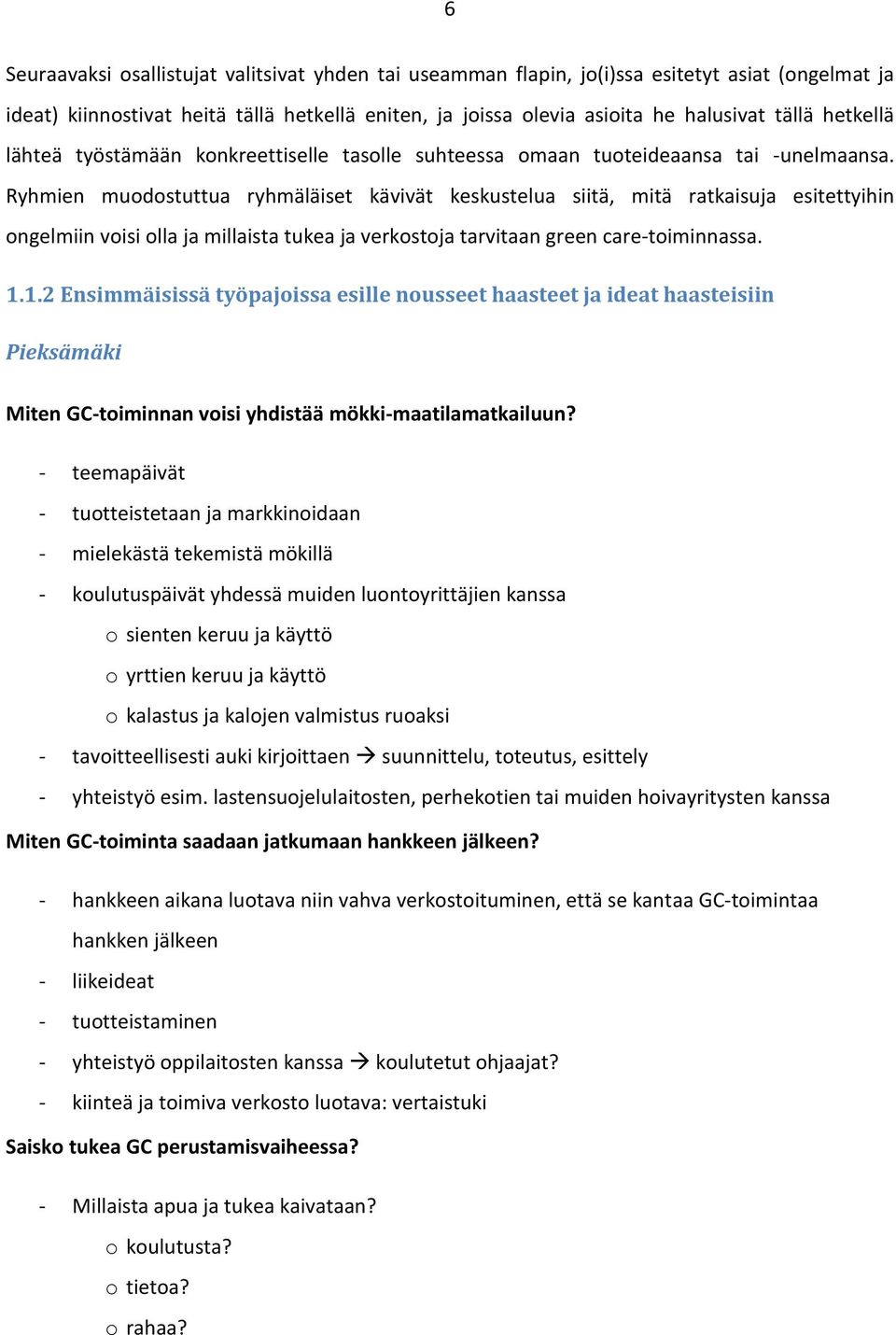 Ryhmien muodostuttua ryhmäläiset kävivät keskustelua siitä, mitä ratkaisuja esitettyihin ongelmiin voisi olla ja millaista tukea ja verkostoja tarvitaan green care-toiminnassa. 1.