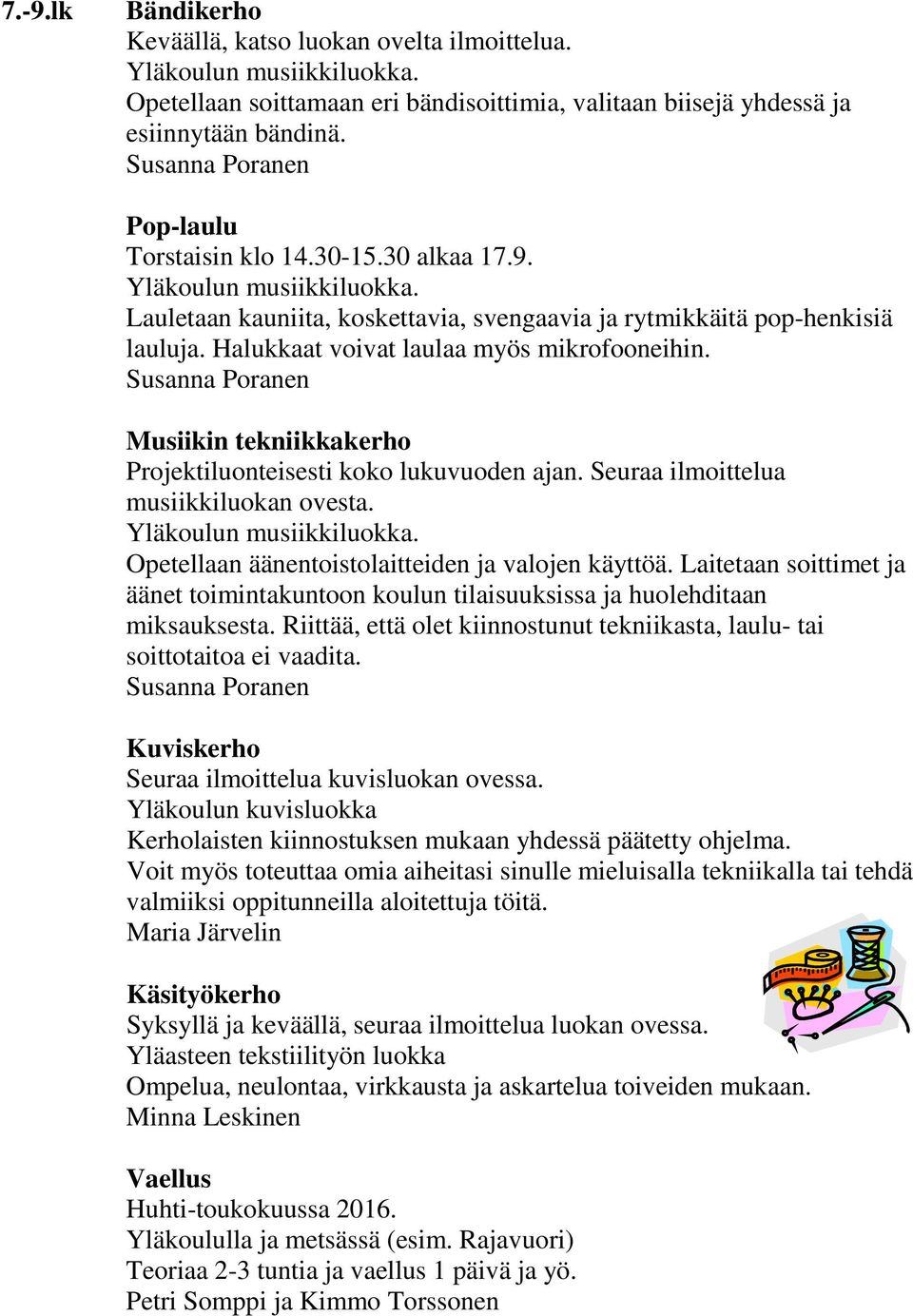 Halukkaat voivat laulaa myös mikrofooneihin. Susanna Poranen Musiikin tekniikkakerho Projektiluonteisesti koko lukuvuoden ajan. Seuraa ilmoittelua musiikkiluokan ovesta. Yläkoulun musiikkiluokka.