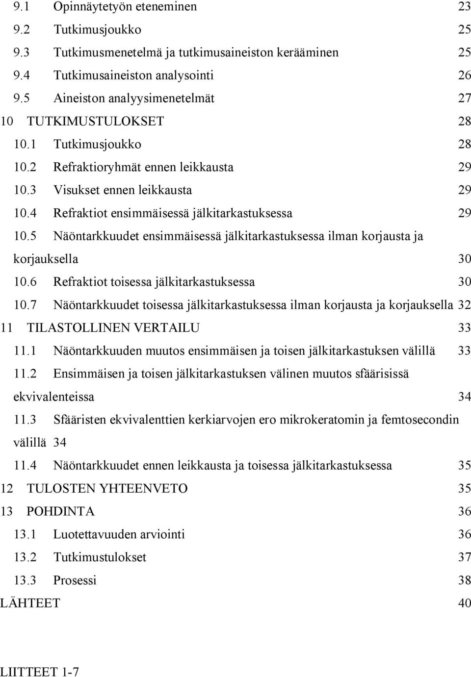 4 Refraktiot ensimmäisessä jälkitarkastuksessa 29 10.5 Näöntarkkuudet ensimmäisessä jälkitarkastuksessa ilman korjausta ja korjauksella 30 10.6 Refraktiot toisessa jälkitarkastuksessa 30 10.