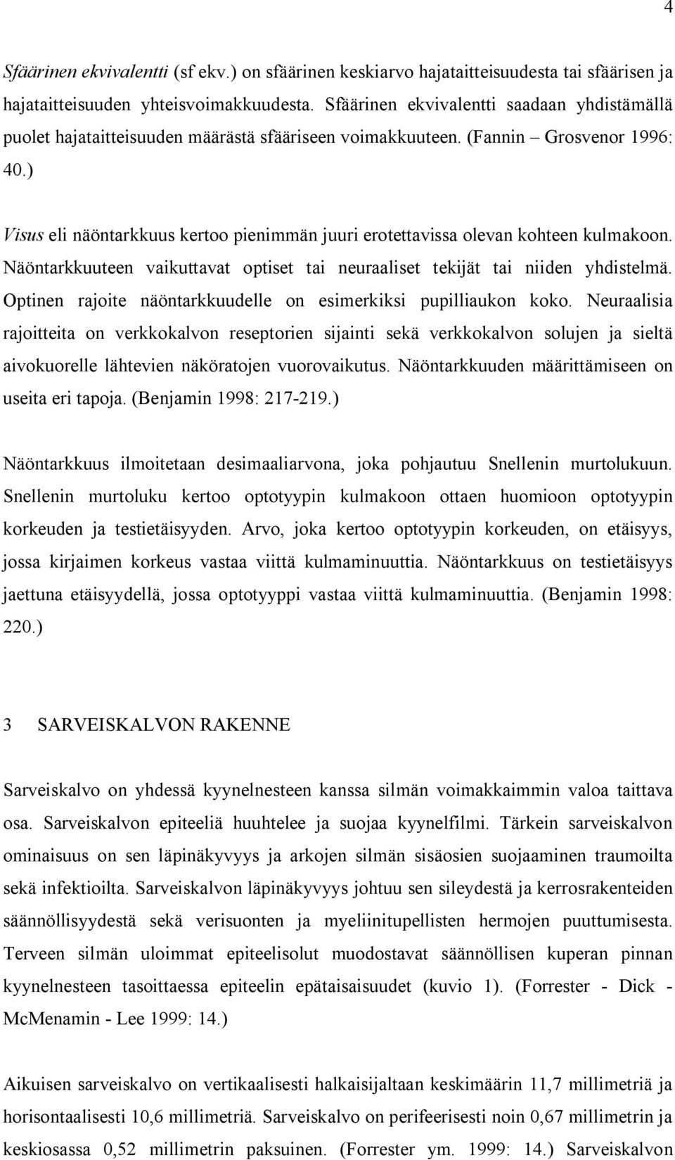 ) Visus eli näöntarkkuus kertoo pienimmän juuri erotettavissa olevan kohteen kulmakoon. Näöntarkkuuteen vaikuttavat optiset tai neuraaliset tekijät tai niiden yhdistelmä.