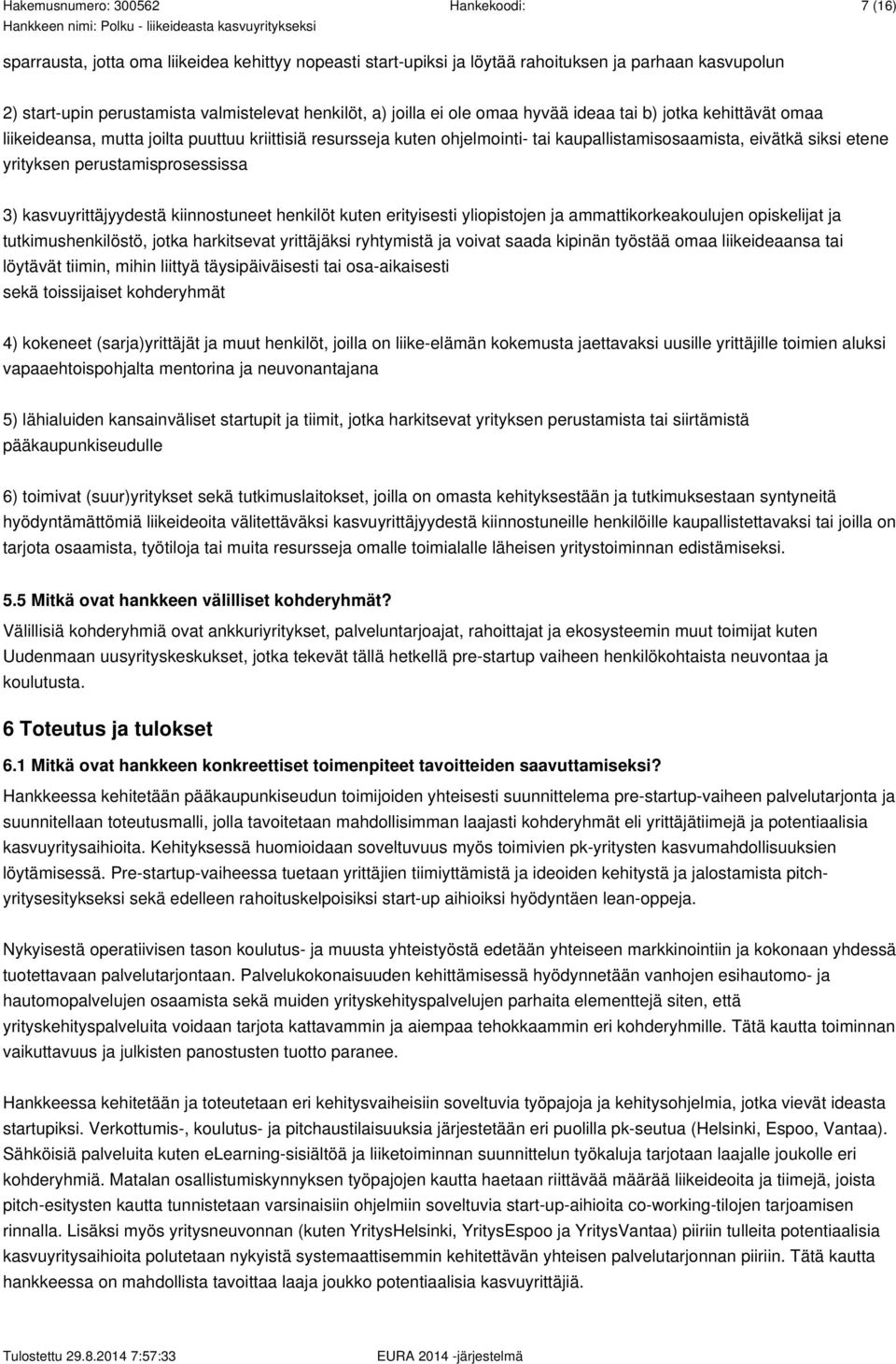 kasvuyrittäjyydestä kiinnostuneet henkilöt kuten erityisesti yliopistojen ja ammattikorkeakoulujen opiskelijat ja tutkimushenkilöstö, jotka harkitsevat yrittäjäksi ryhtymistä ja voivat saada kipinän