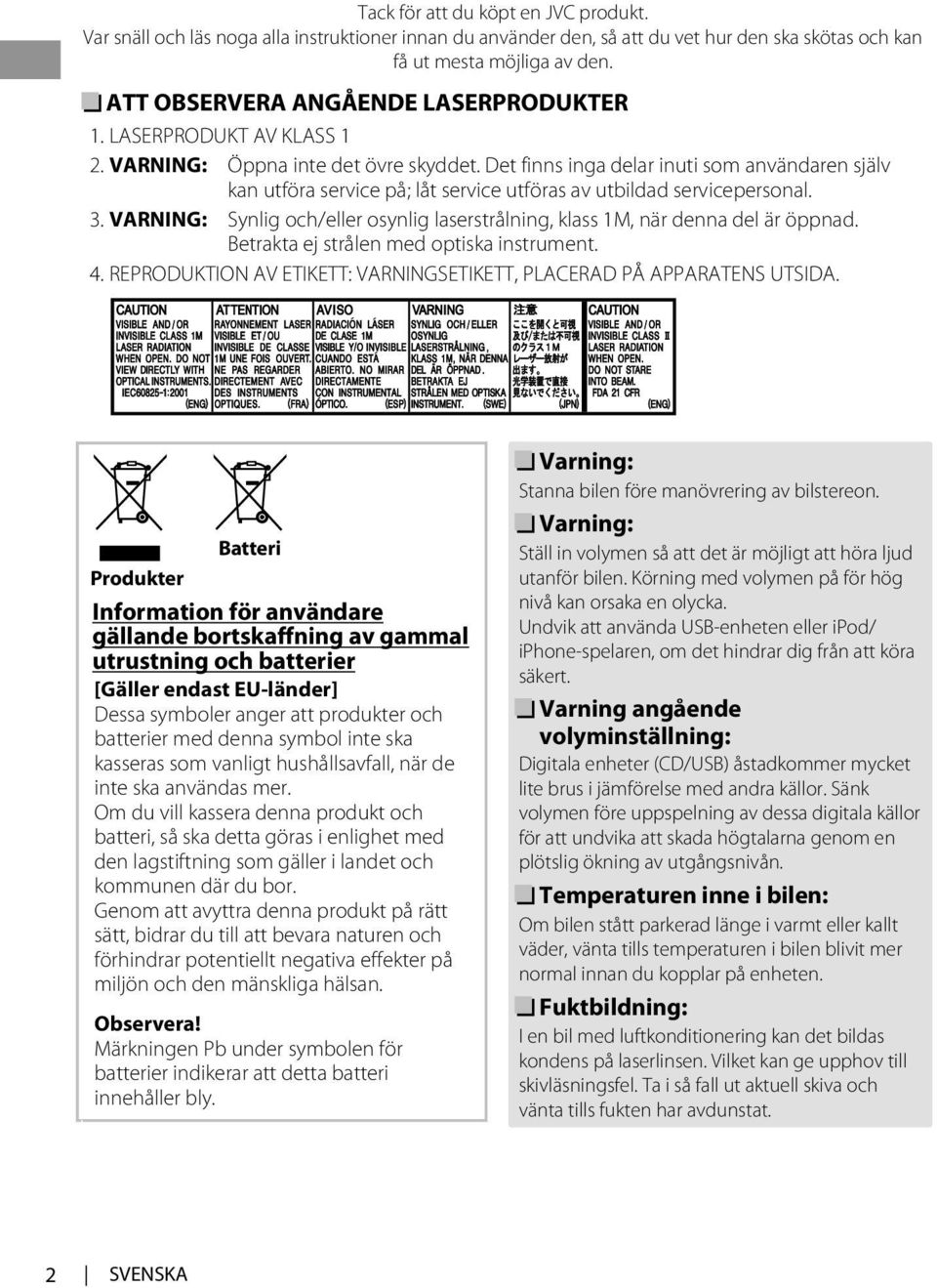 Det finns inga delar inuti som användaren själv kan utföra service på; låt service utföras av utbildad servicepersonal. 3.