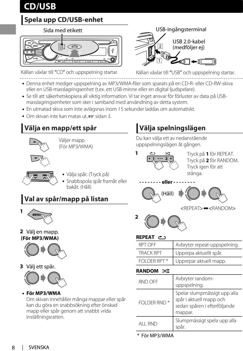 Se till att säkerhetskopiera all viktig information. Vi tar inget ansvar för förluster av data på USBmasslagringsenheter som sker i samband med användning av detta system.