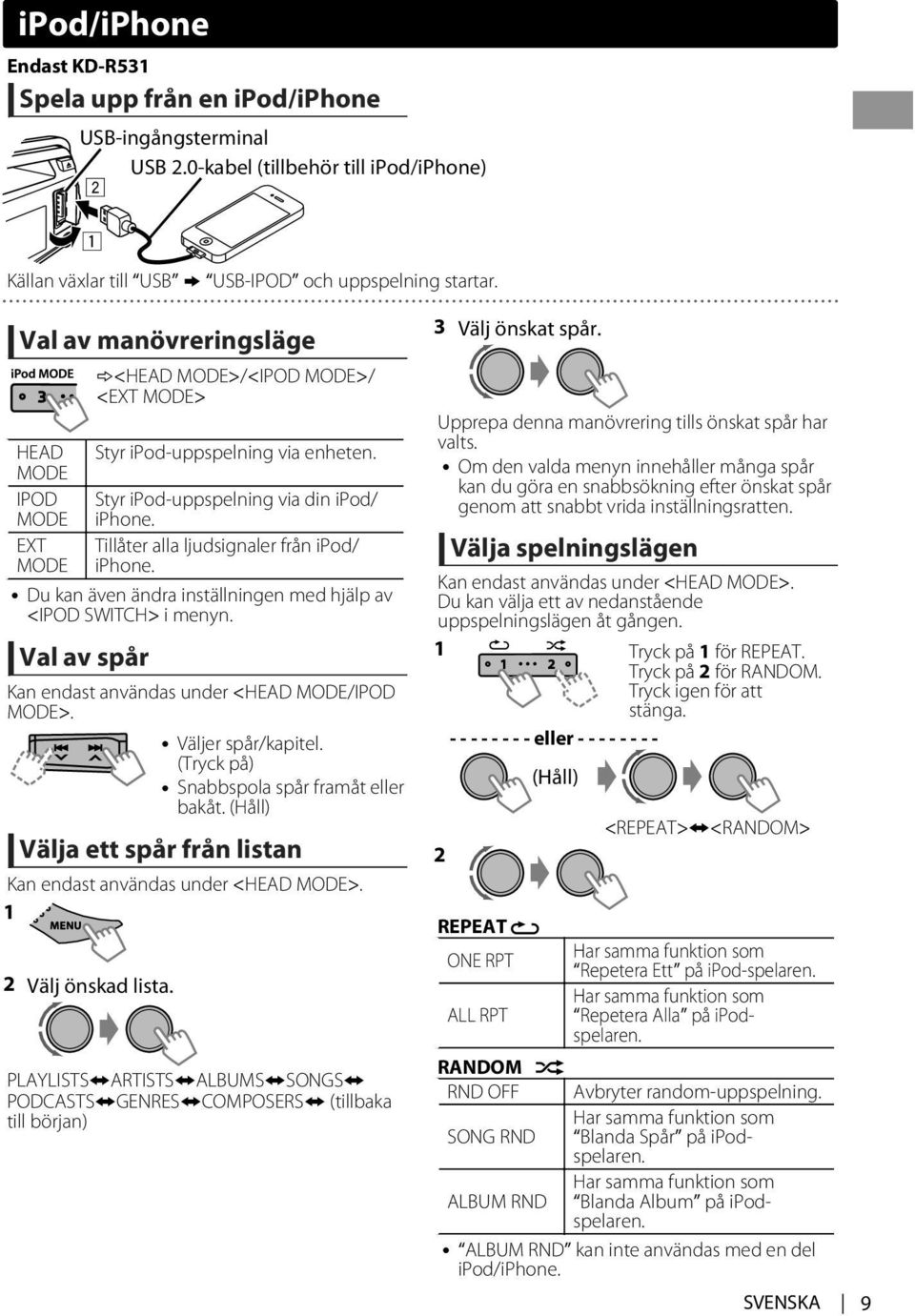 Tillåter alla ljudsignaler från ipod/ iphone. Du kan även ändra inställningen med hjälp av <IPOD SWITCH> i menyn. Val av spår Kan endast användas under <HEAD MODE/IPOD MODE>. Väljer spår/kapitel.