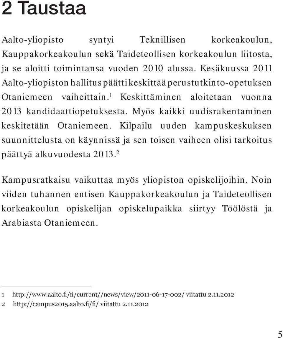 Myös kaikki uudisrakentaminen keskitetään Otaniemeen. Kilpailu uuden kampuskeskuksen suunnittelusta on käynnissä ja sen toisen vaiheen olisi tarkoitus päättyä alkuvuodesta 2013.