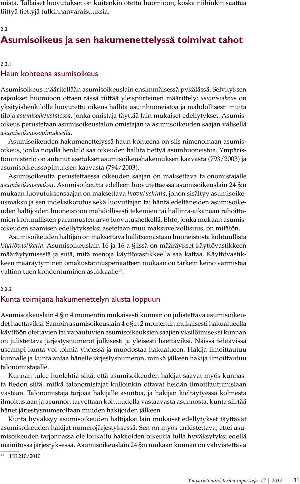 Selvityksen rajaukset huomioon ottaen tässä riittää yleispiirteinen määrittely: asumisoikeus on yksityishenkilölle luovutettu oikeus hallita asuinhuoneistoa ja mahdollisesti muita tiloja