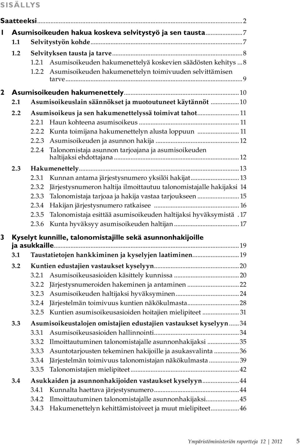 .. 11 2.2.1 Haun kohteena asumisoikeus... 11 2.2.2 Kunta toimijana hakumenettelyn alusta loppuun... 11 2.2.3 Asumisoikeuden ja asunnon hakija...12 2.2.4 Talonomistaja asunnon tarjoajana ja asumisoikeuden haltijaksi ehdottajana.