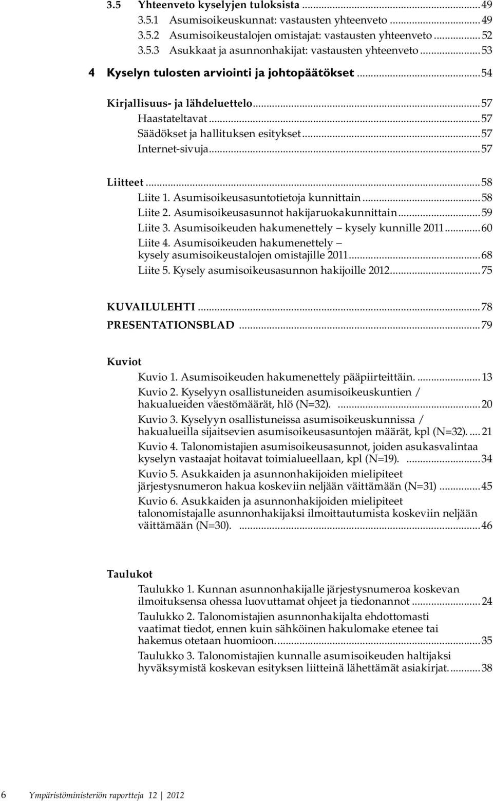 Asumisoikeusasuntotietoja kunnittain...58 Liite 2. Asumisoikeusasunnot hakijaruokakunnittain...59 Liite 3. Asumisoikeuden hakumenettely kysely kunnille 2011...60 Liite 4.