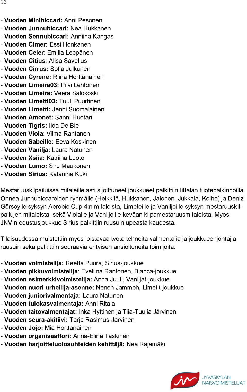 Jenni Suomalainen - Vuoden Amonet: Sanni Huotari - Vuoden Tigris: Iida De Bie - Vuoden Viola: Vilma Rantanen - Vuoden Sabeille: Eeva Koskinen - Vuoden Vanilja: Laura Natunen - Vuoden Xsiia: Katriina