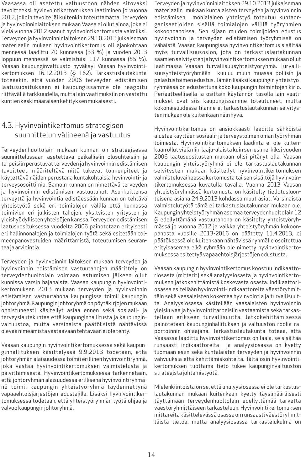 2013 julkaiseman materiaalin mukaan hyvinvointikertomus oli ajankohtaan mennessä laadittu 70 kunnassa (33 %) ja vuoden 2013 loppuun mennessä se valmistuisi 117 kunnassa (55 %).