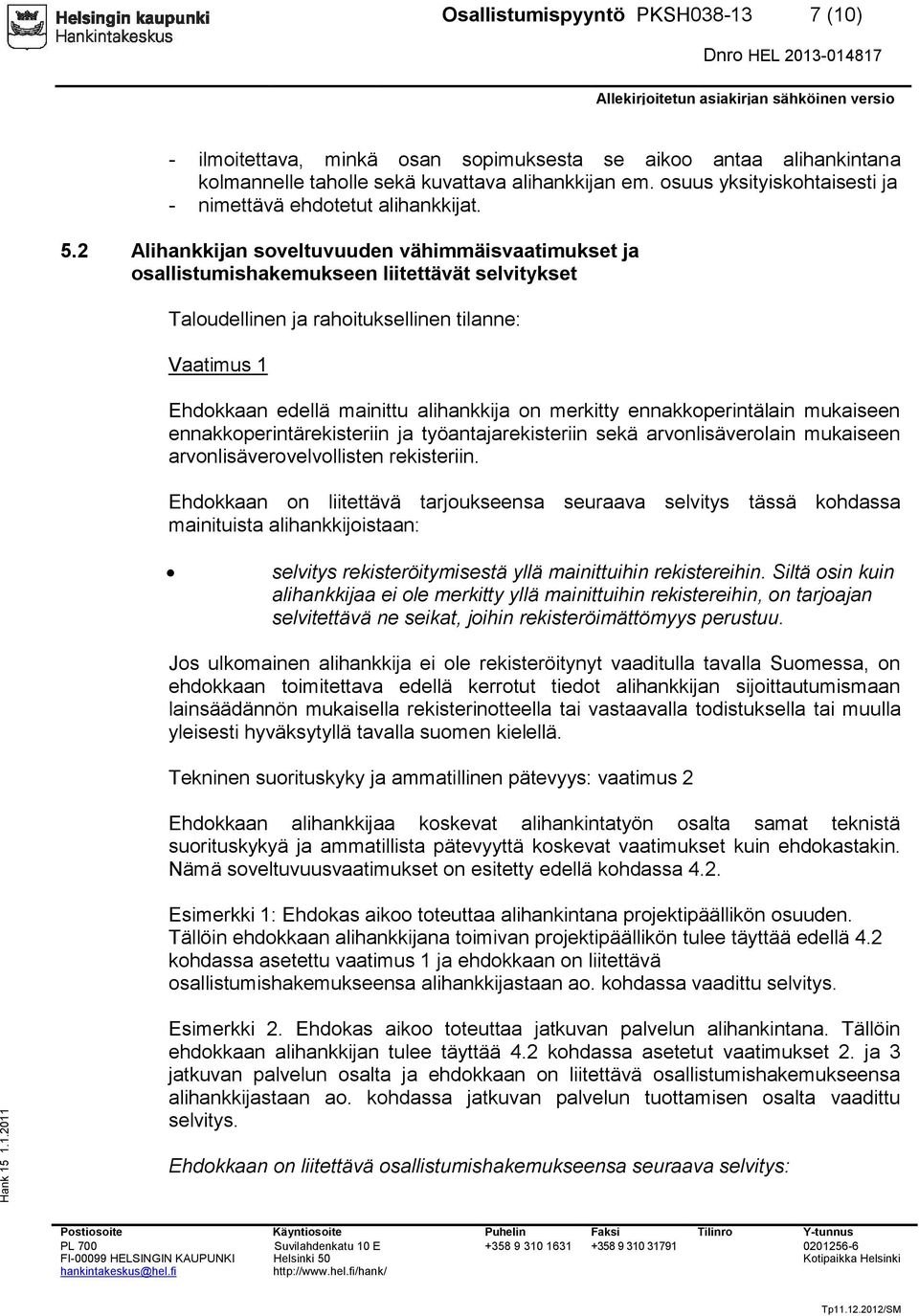 2 Alihankkijan soveltuvuuden vähimmäisvaatimukset ja osallistumishakemukseen liitettävät selvitykset Taloudellinen ja rahoituksellinen tilanne: Vaatimus 1 Ehdokkaan edellä mainittu alihankkija on
