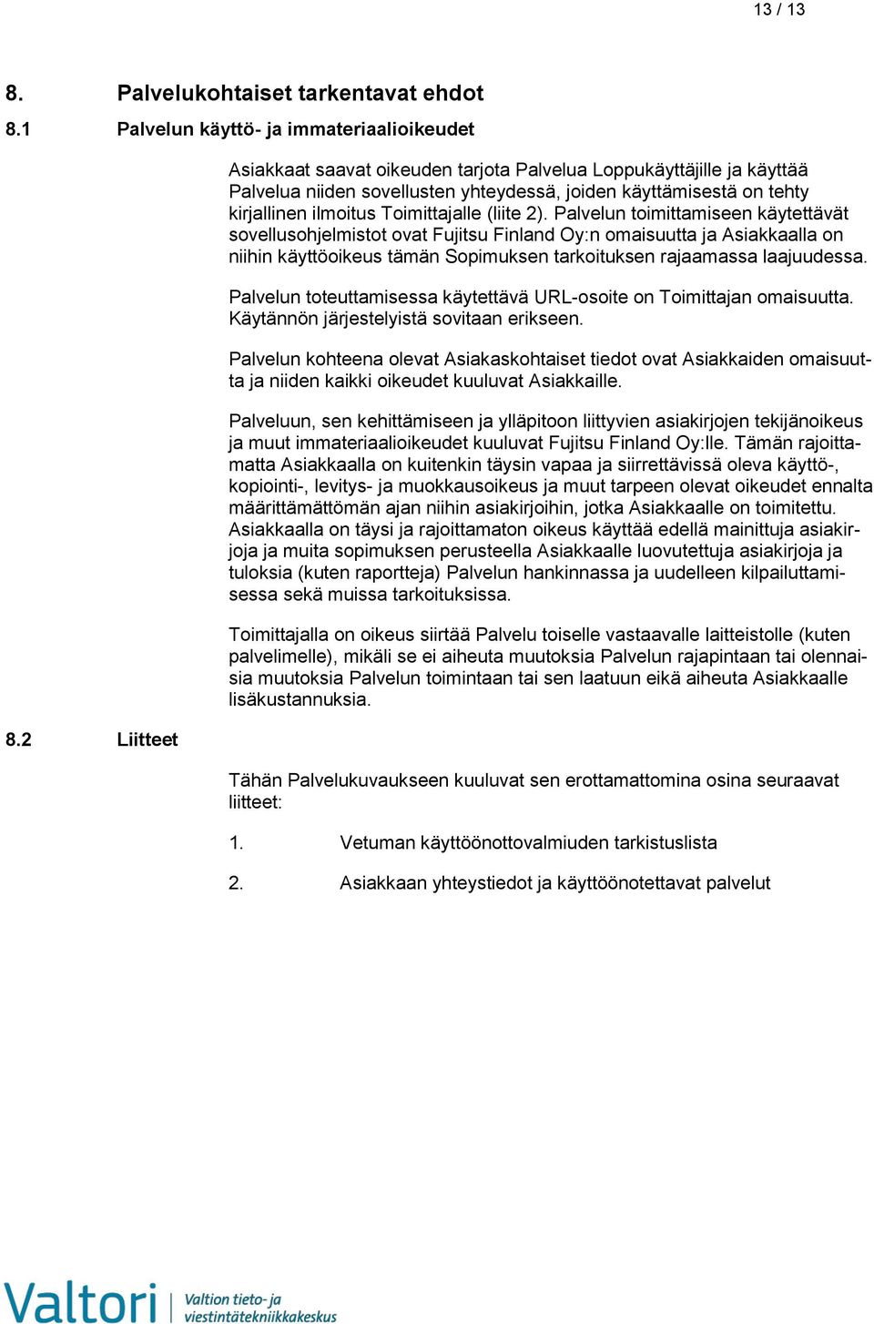 Palvelun toimittamiseen käytettävät sovellusohjelmistot ovat Fujitsu Finland Oy:n omaisuutta ja Asiakkaalla on niihin käyttöoikeus tämän Sopimuksen tarkoituksen rajaamassa laajuudessa.
