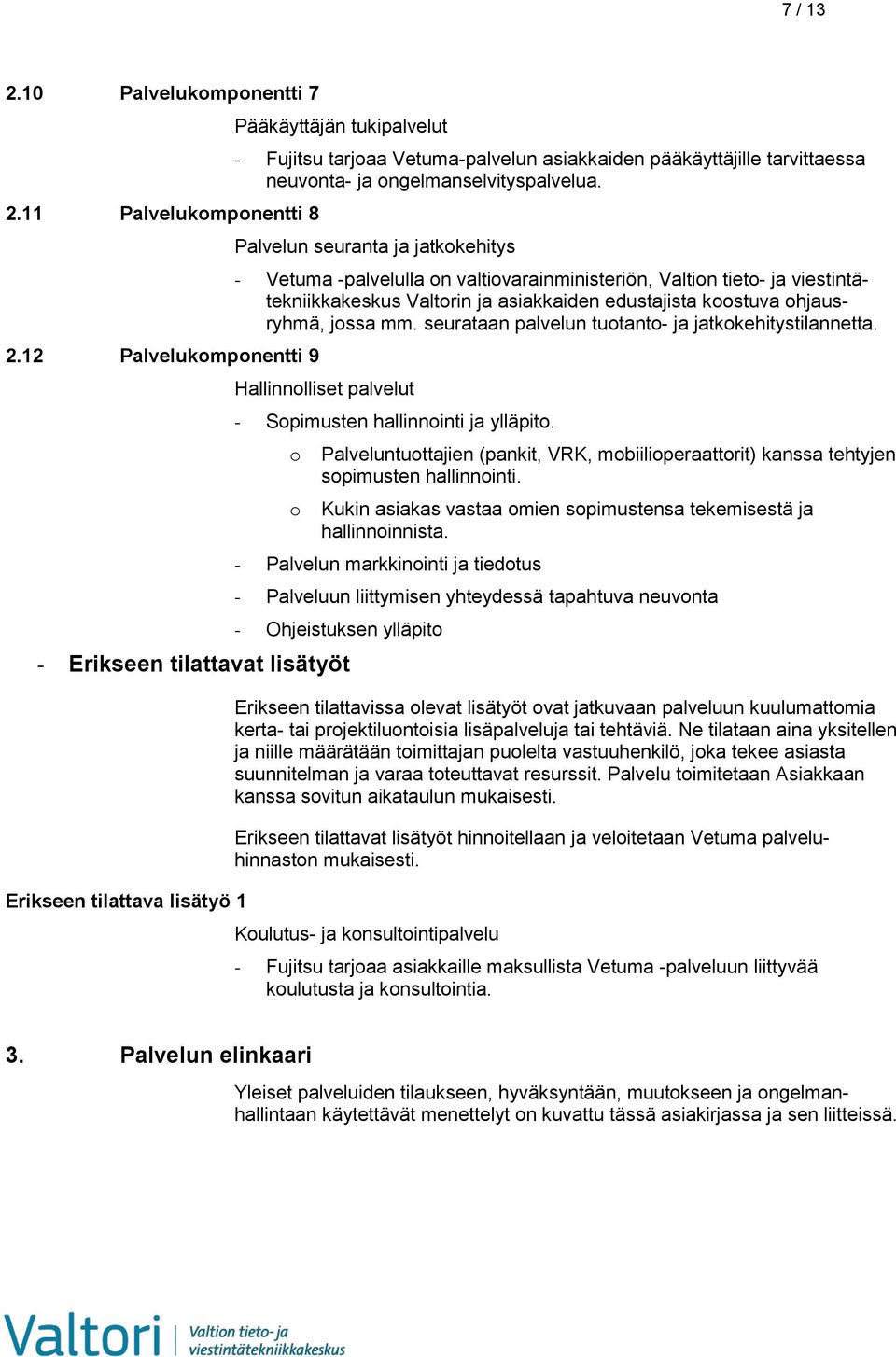 Palvelun seuranta ja jatkokehitys - Vetuma -palvelulla on valtiovarainministeriön, Valtion tieto- ja viestintätekniikkakeskus Valtorin ja asiakkaiden edustajista koostuva ohjausryhmä, jossa mm.