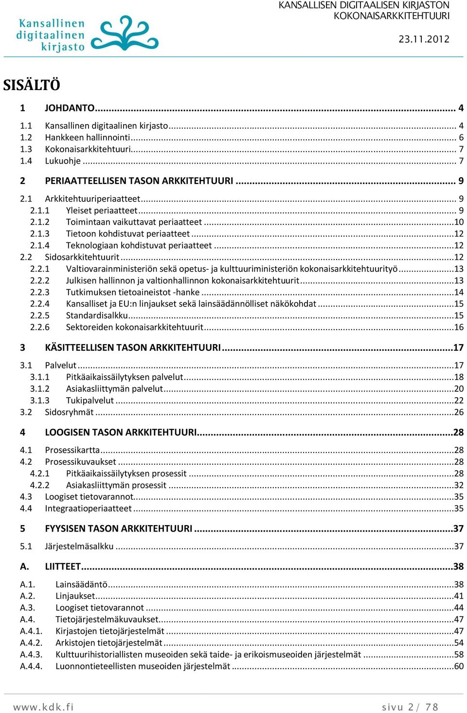 ..12 2.2.1 Valtiovarainministeriön sekä opetus- ja kulttuuriministeriön kokonaisarkkitehtuurityö...13 2.2.2 Julkisen hallinnon ja valtionhallinnon kokonaisarkkitehtuurit...13 2.2.3 Tutkimuksen tietoaineistot -hanke.