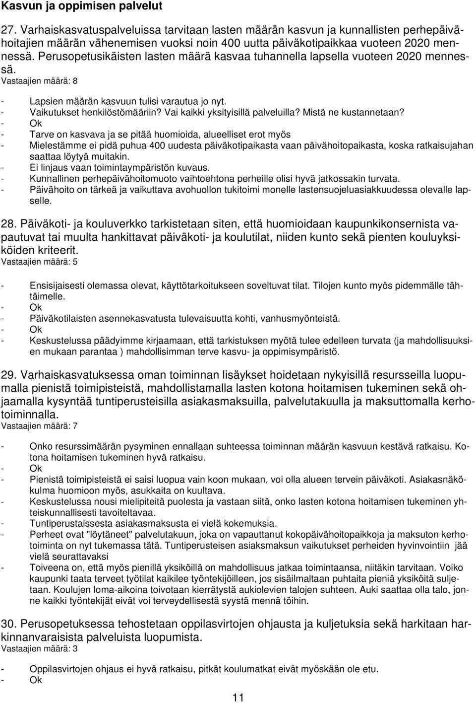 Perusopetusikäisten lasten määrä kasvaa tuhannella lapsella vuoteen 2020 mennessä. Vastaajien määrä: 8 - Lapsien määrän kasvuun tulisi varautua jo nyt. - Vaikutukset henkilöstömääriin?