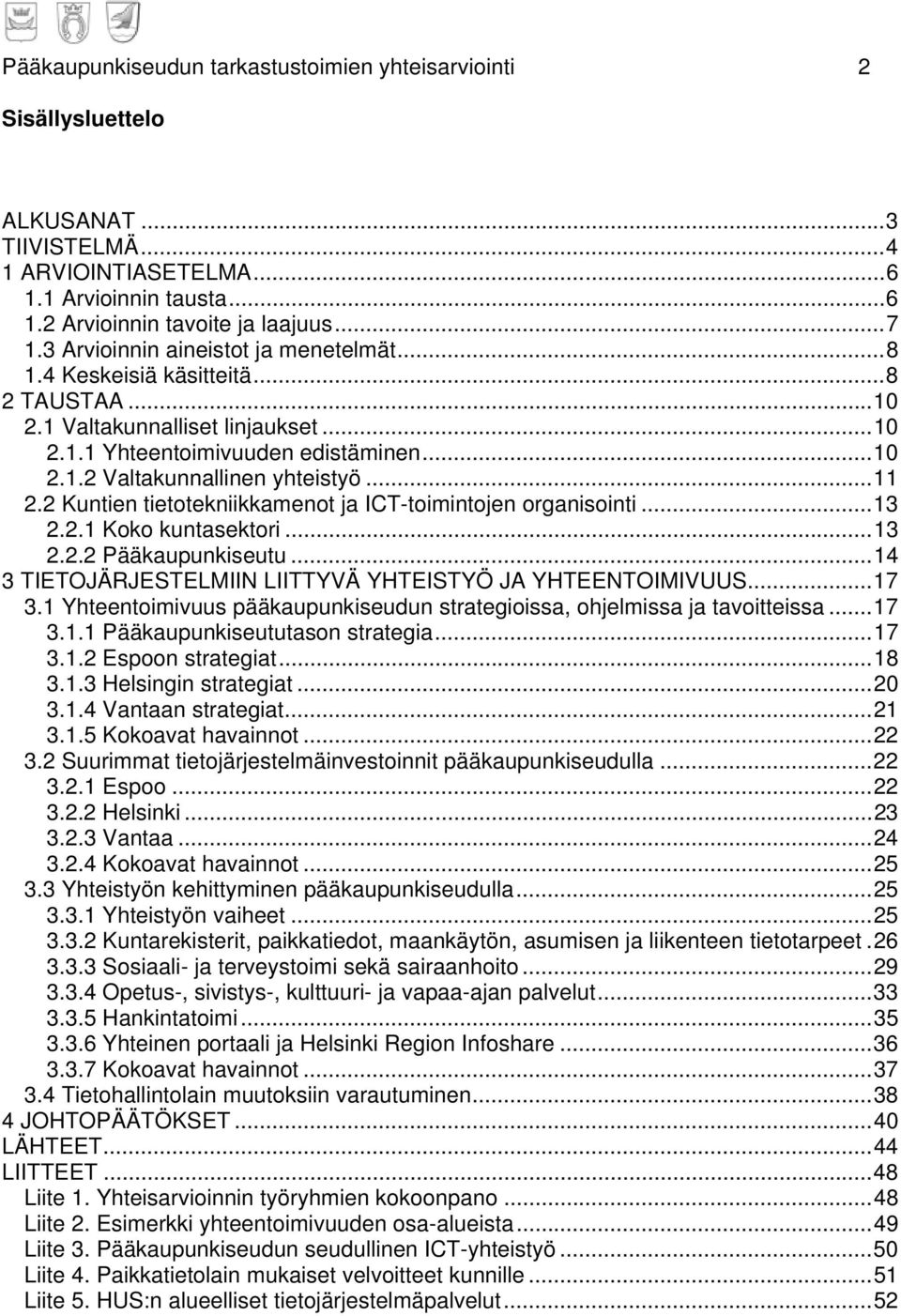 .. 11 2.2 Kuntien tietotekniikkamenot ja ICT-toimintojen organisointi... 13 2.2.1 Koko kuntasektori... 13 2.2.2 Pääkaupunkiseutu... 14 3 TIETOJÄRJESTELMIIN LIITTYVÄ YHTEISTYÖ JA YHTEENTOIMIVUUS... 17 3.