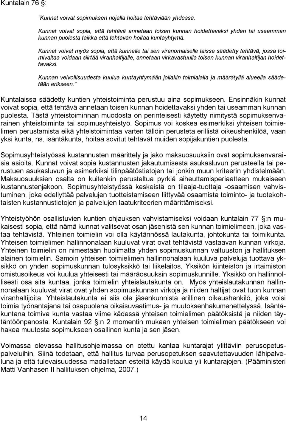 Kunnat voivat myös sopia, että kunnalle tai sen viranomaiselle laissa säädetty tehtävä, jossa toimivaltaa voidaan siirtää viranhaltijalle, annetaan virkavastuulla toisen kunnan viranhaltijan