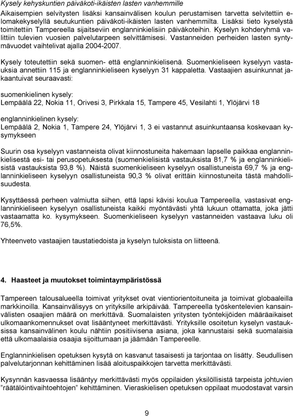 Vastanneiden perheiden lasten syntymävuodet vaihtelivat ajalla 2004 2007. Kysely toteutettiin sekä suomen että englanninkielisenä.