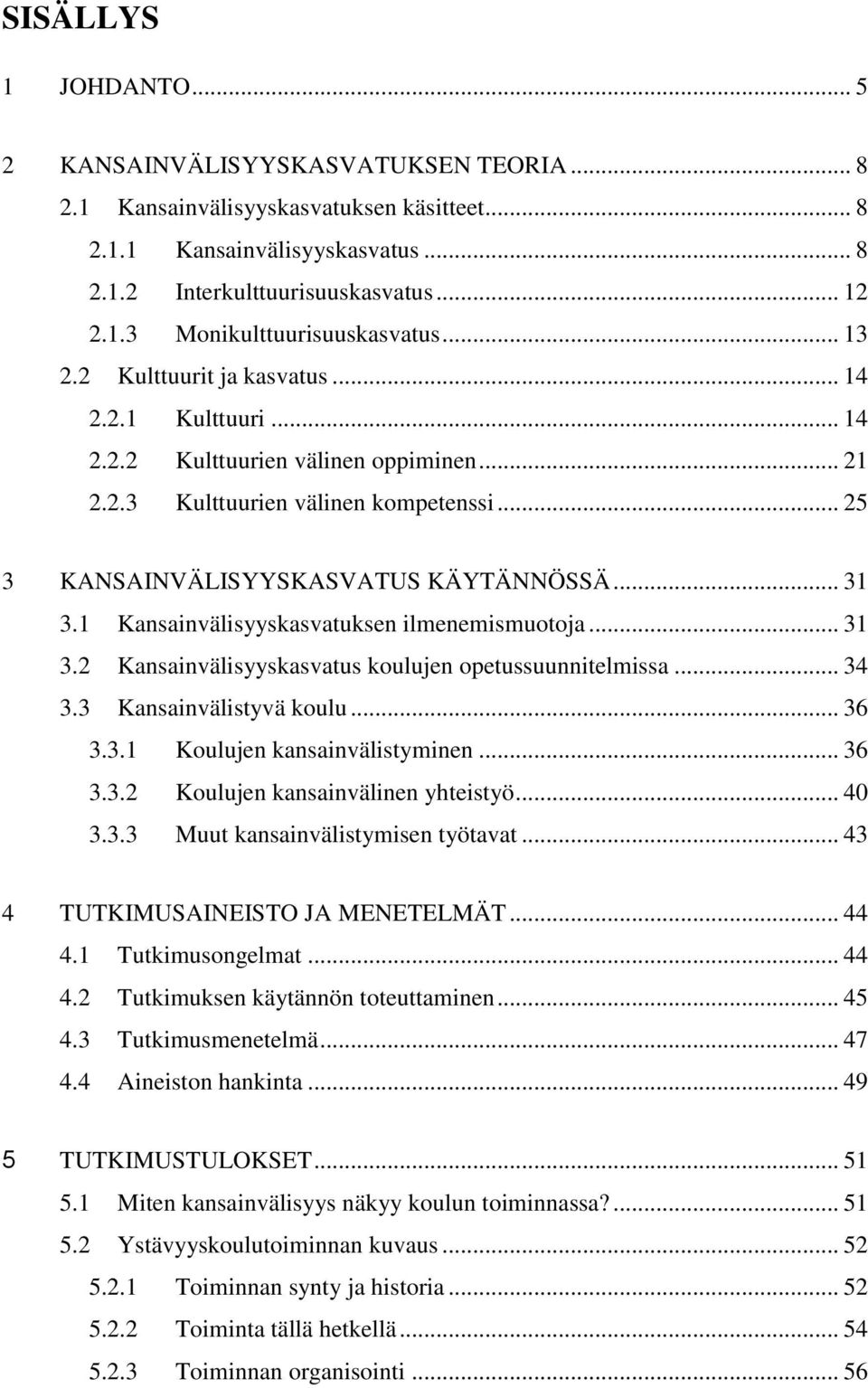 1 Kansainvälisyyskasvatuksen ilmenemismuotoja... 31 3.2 Kansainvälisyyskasvatus koulujen opetussuunnitelmissa... 34 3.3 Kansainvälistyvä koulu... 36 3.3.1 Koulujen kansainvälistyminen... 36 3.3.2 Koulujen kansainvälinen yhteistyö.