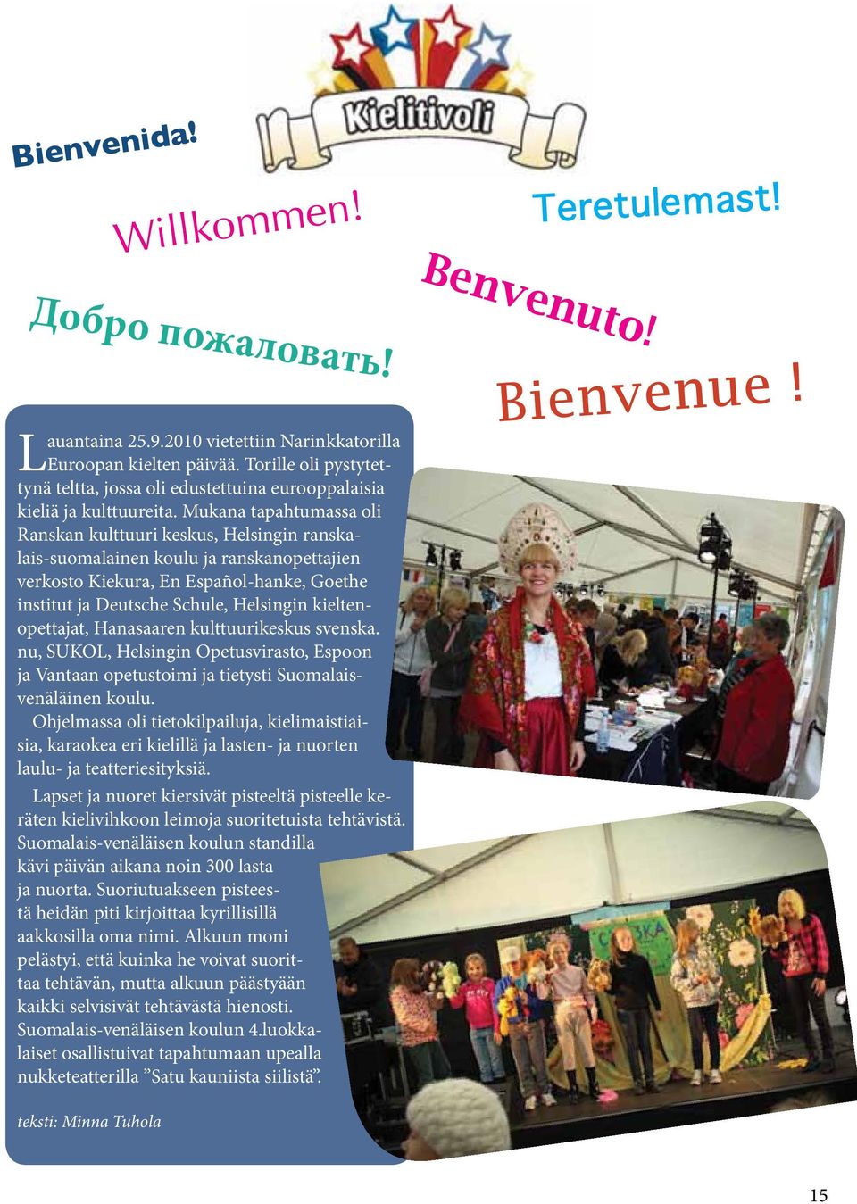 Mukana tapahtumassa oli Ranskan kulttuuri keskus, Helsingin ranskalais-suomalainen koulu ja ranskanopettajien verkosto Kiekura, En Español-hanke, Goethe institut ja Deutsche Schule, Helsingin