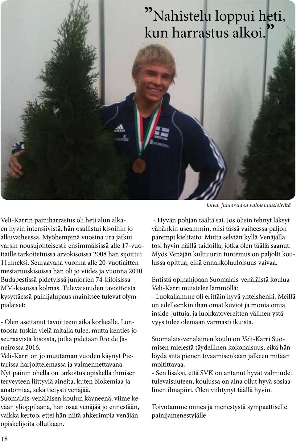 Seuraavana vuonna alle 20-vuotiaitten mestaruuskisoissa hän oli jo viides ja vuonna 2010 Budapestissä pidetyissä juniorien 74-kiloisissa MM-kisoissa kolmas.