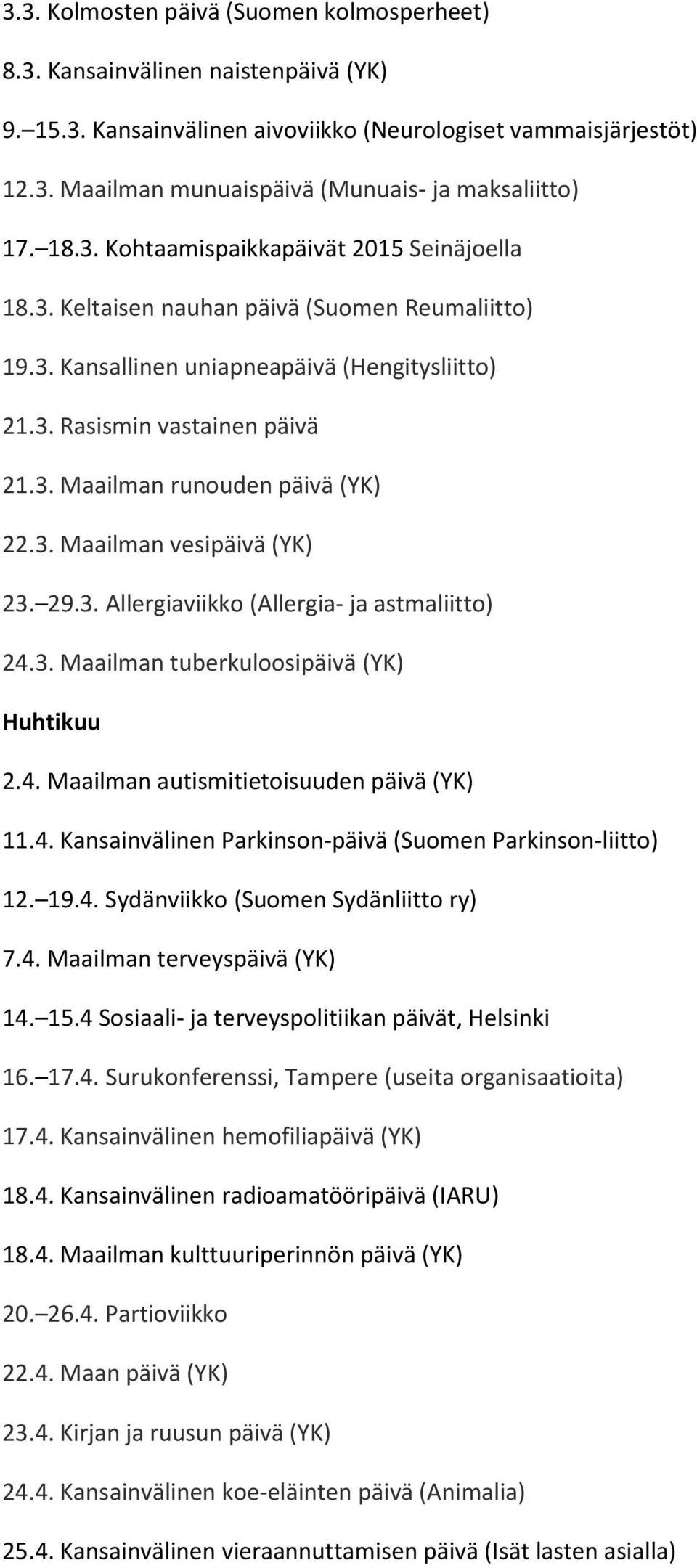 3. Maailman vesipäivä (YK) 23. 29.3. Allergiaviikko (Allergia- ja astmaliitto) 24.3. Maailman tuberkuloosipäivä (YK) Huhtikuu 2.4. Maailman autismitietoisuuden päivä (YK) 11.4. Kansainvälinen Parkinson-päivä (Suomen Parkinson-liitto) 12.