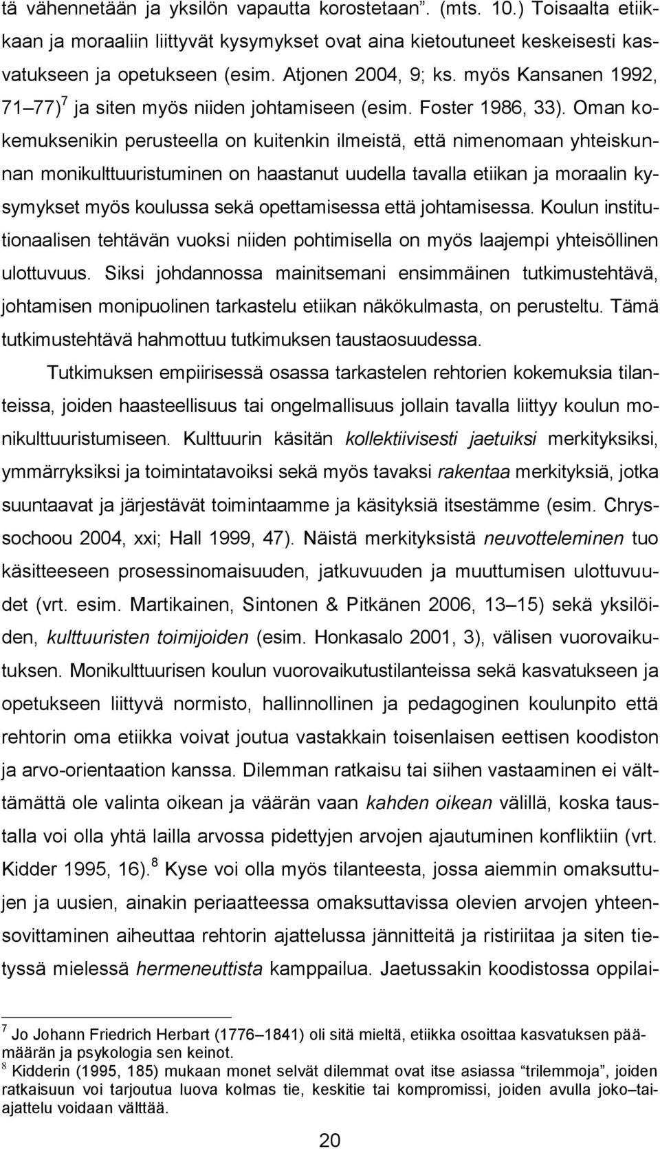 Oman kokemuksenikin perusteella on kuitenkin ilmeistä, että nimenomaan yhteiskunnan monikulttuuristuminen on haastanut uudella tavalla etiikan ja moraalin kysymykset myös koulussa sekä opettamisessa