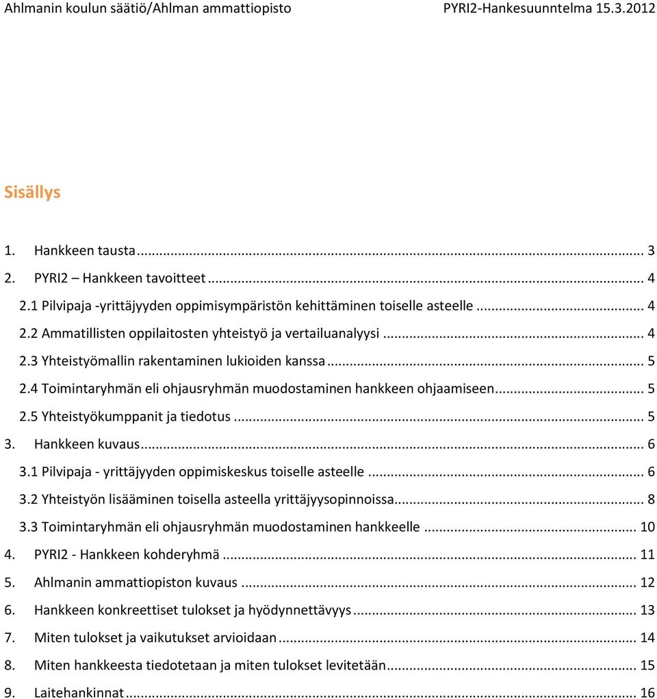 1 Pilvipaja - yrittäjyyden oppimiskeskus toiselle asteelle... 6 3.2 Yhteistyön lisääminen toisella asteella yrittäjyysopinnoissa... 8 3.3 Toimintaryhmän eli ohjausryhmän muodostaminen hankkeelle.