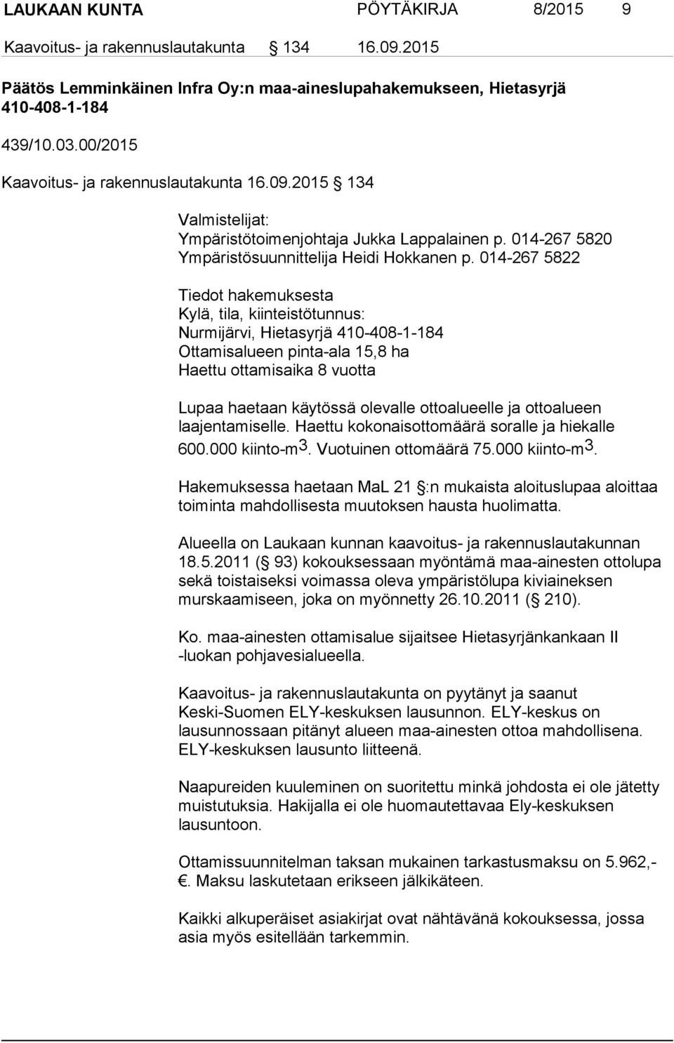 014-267 5822 Tiedot hakemuksesta Kylä, tila, kiinteistötunnus: Nurmijärvi, Hietasyrjä 410-408-1-184 Ottamisalueen pinta-ala 15,8 ha Haettu ottamisaika 8 vuotta Lupaa haetaan käytössä olevalle