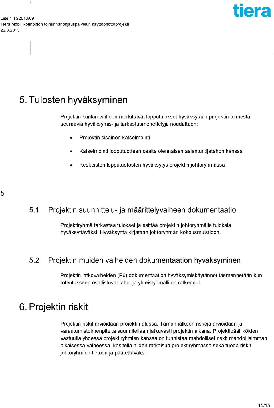 1 Projektin suunnittelu- ja määrittelyvaiheen dokumentaatio Projektiryhmä tarkastaa tulokset ja esittää projektin johtoryhmälle tuloksia hyväksyttäväksi.