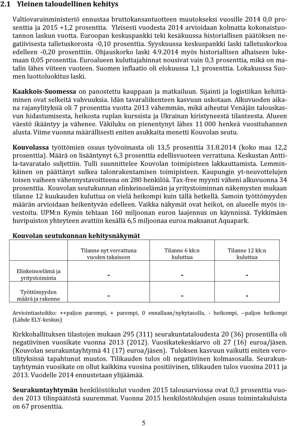 Syyskuussa keskuspankki laski talletuskorkoa edelleen -0,20 prosenttiin. Ohjauskorko laski 4.9.2014 myös historiallisen alhaiseen lukemaan 0,05 prosenttia.