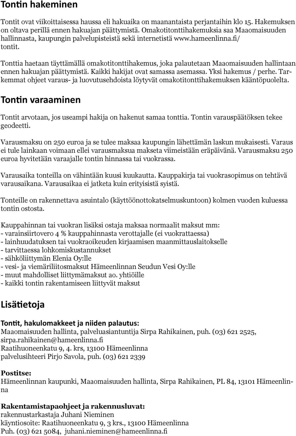 Tonttia haetaan täyttämällä omakotitonttihakemus, joka palautetaan Maaomaisuuden hallintaan ennen hakuajan päättymistä. Kaikki hakijat ovat samassa asemassa. Yksi hakemus / perhe.