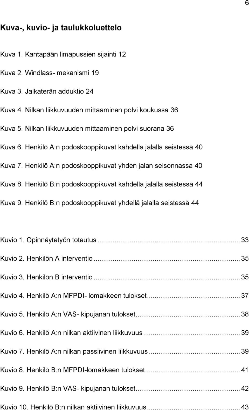 Henkilö A:n podoskooppikuvat yhden jalan seisonnassa 40 Kuva 8. Henkilö B:n podoskooppikuvat kahdella jalalla seistessä 44 Kuva 9. Henkilö B:n podoskooppikuvat yhdellä jalalla seistessä 44 Kuvio 1.