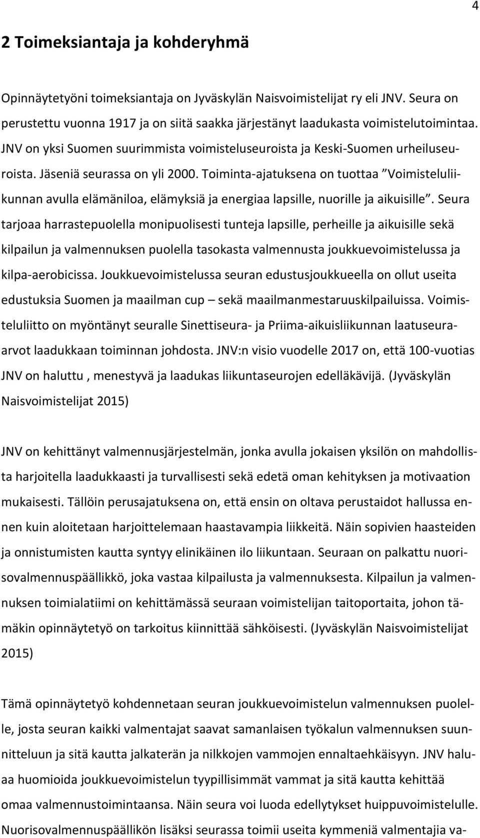 Jäseniä seurassa on yli 2000. Toiminta-ajatuksena on tuottaa Voimisteluliikunnan avulla elämäniloa, elämyksiä ja energiaa lapsille, nuorille ja aikuisille.