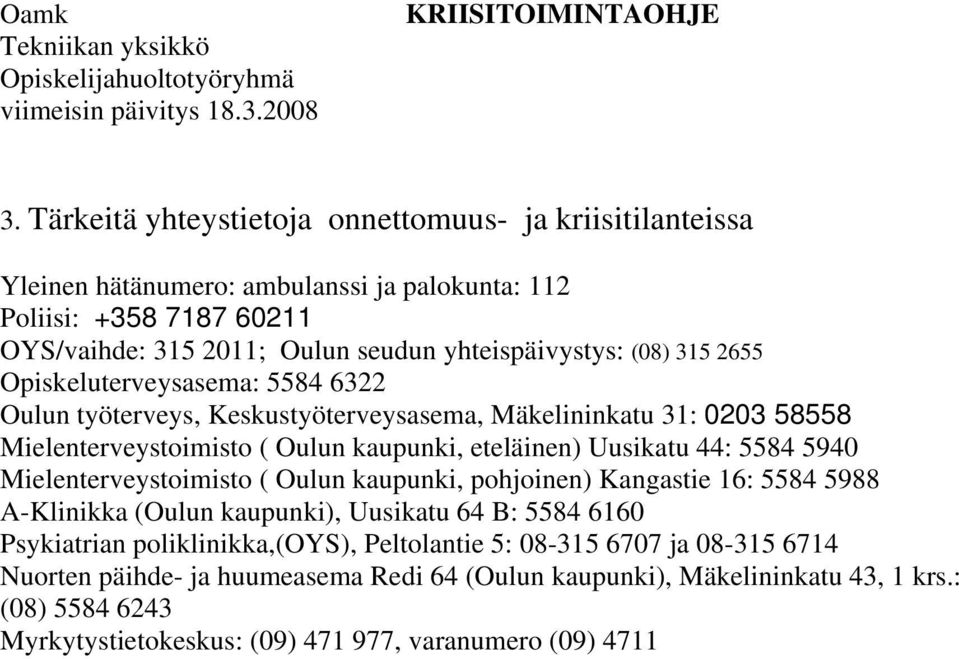 eteläinen) Uusikatu 44: 5584 5940 Mielenterveystoimisto ( Oulun kaupunki, pohjoinen) Kangastie 16: 5584 5988 A-Klinikka (Oulun kaupunki), Uusikatu 64 B: 5584 6160 Psykiatrian