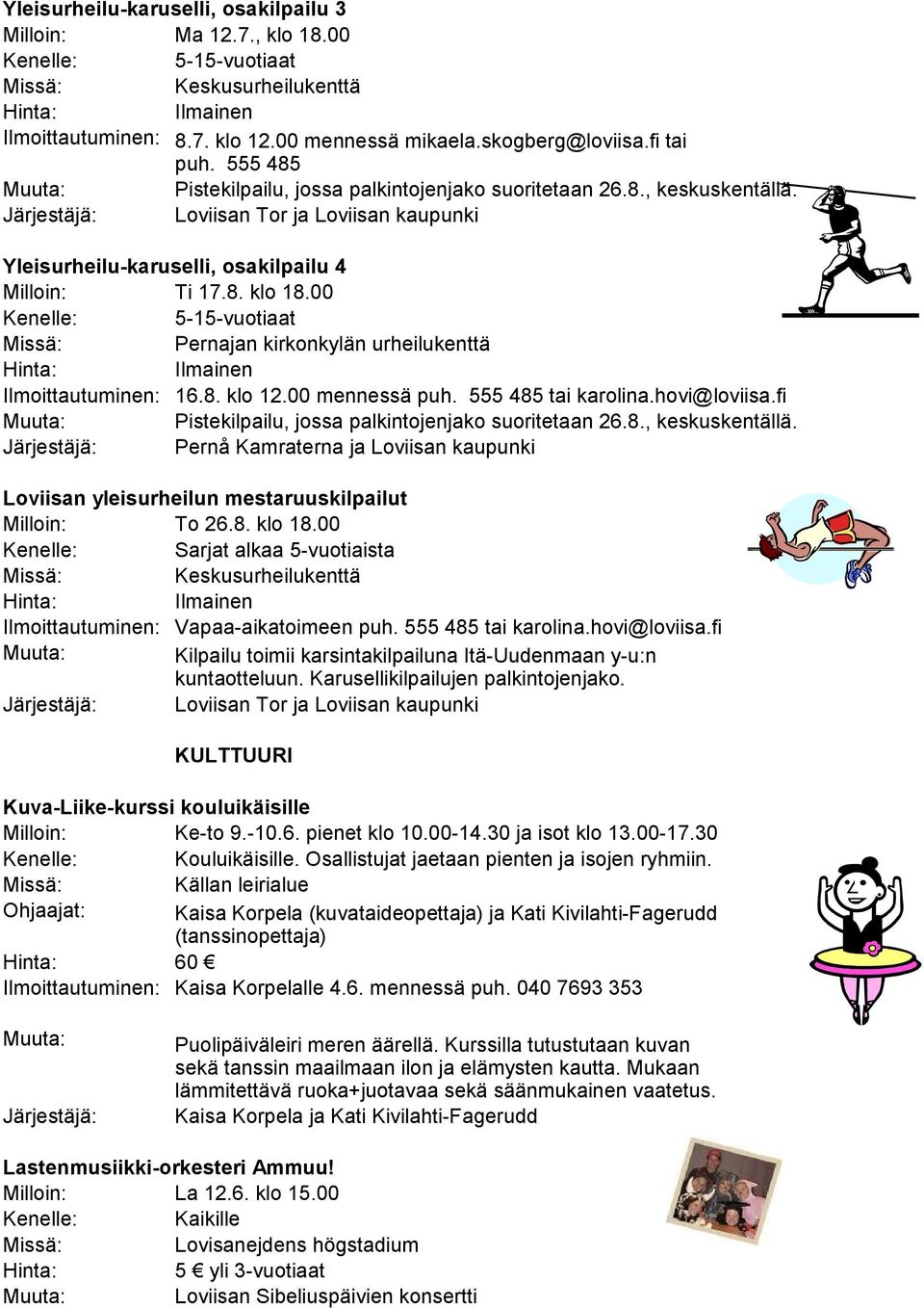 00 Kenelle: 5-15-vuotiaat Pernajan kirkonkylän urheilukenttä Ilmoittautuminen: 16.8. klo 12.00 mennessä puh. 555 485 tai karolina.hovi@loviisa.fi Pistekilpailu, jossa palkintojenjako suoritetaan 26.8., keskuskentällä.