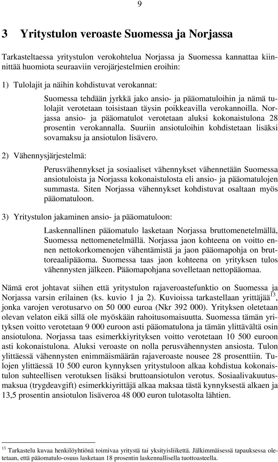 Norjassa ansio- ja pääomatulot verotetaan aluksi kokonaistulona 28 prosentin verokannalla. Suuriin ansiotuloihin kohdistetaan lisäksi sovamaksu ja ansiotulon lisävero.