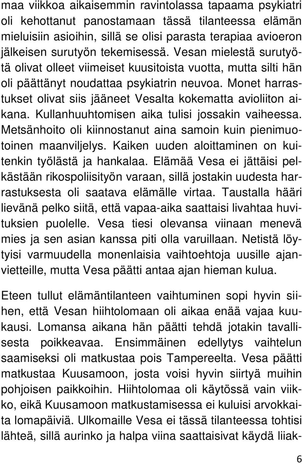 Monet harrastukset olivat siis jääneet Vesalta kokematta avioliiton aikana. Kullanhuuhtomisen aika tulisi jossakin vaiheessa. Metsänhoito oli kiinnostanut aina samoin kuin pienimuotoinen maanviljelys.