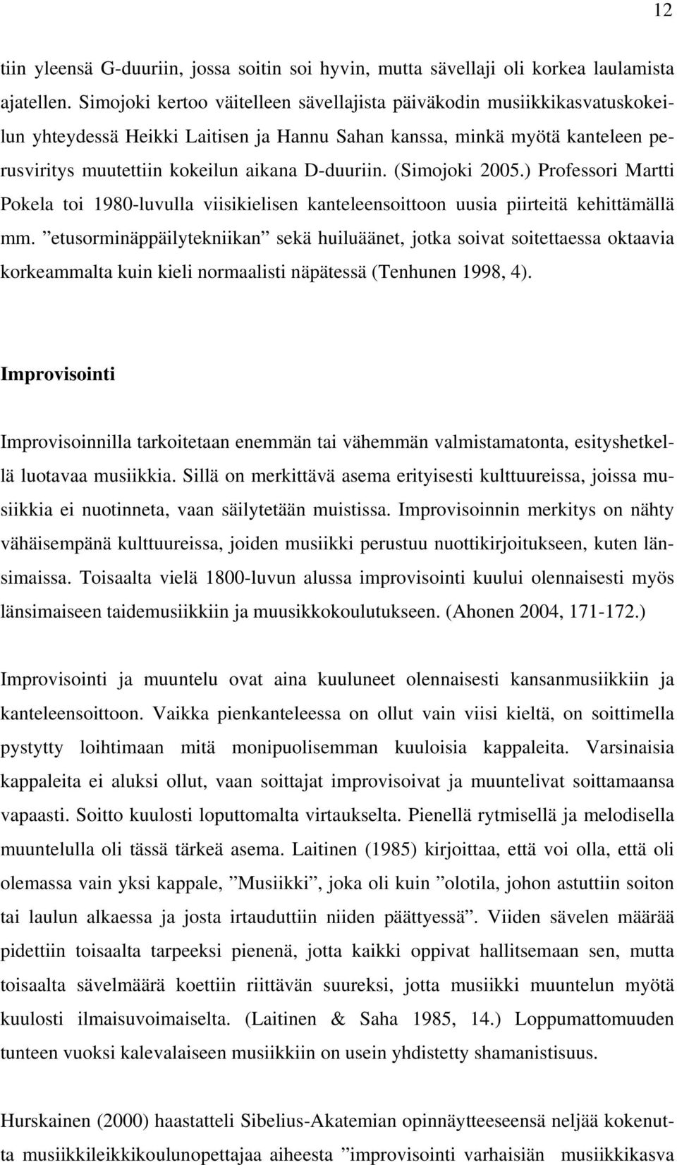 (Simojoki 2005.) Professori Martti Pokela toi 1980-luvulla viisikielisen kanteleensoittoon uusia piirteitä kehittämällä mm.