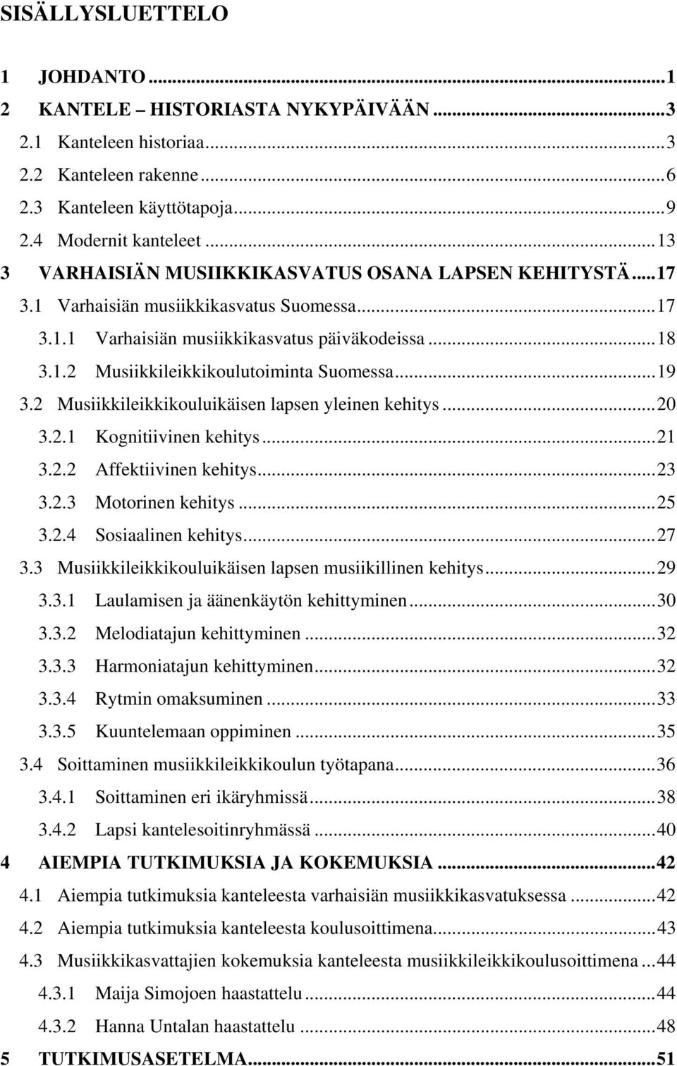 ..19 3.2 Musiikkileikkikouluikäisen lapsen yleinen kehitys...20 3.2.1 Kognitiivinen kehitys...21 3.2.2 Affektiivinen kehitys...23 3.2.3 Motorinen kehitys...25 3.2.4 Sosiaalinen kehitys...27 3.