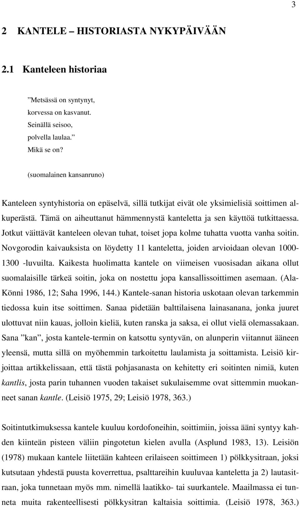 Jotkut väittävät kanteleen olevan tuhat, toiset jopa kolme tuhatta vuotta vanha soitin. Novgorodin kaivauksista on löydetty 11 kanteletta, joiden arvioidaan olevan 1000-1300 -luvuilta.