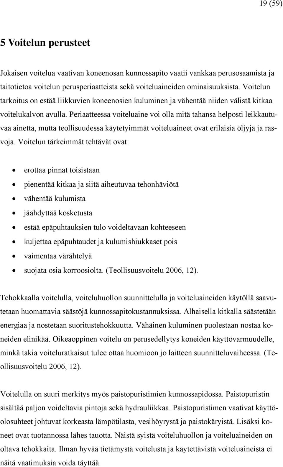 Periaatteessa voiteluaine voi olla mitä tahansa helposti leikkautuvaa ainetta, mutta teollisuudessa käytetyimmät voiteluaineet ovat erilaisia öljyjä ja rasvoja.