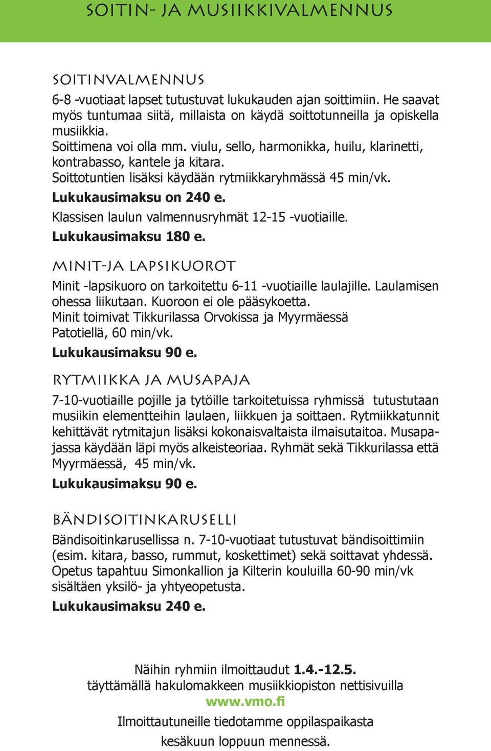 Klassisen laulun valmennusryhmät 12-15 -vuotiaille. Lukukausimaksu 180 e. MINIT-JA LAPSIKUOROT Minit -lapsikuoro on tarkoitettu 6-11 -vuotiaille laulajille. Laulamisen ohessa liikutaan.